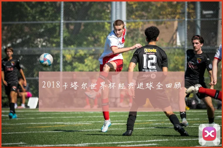 2018卡塔尔世界杯经典进球全回顾