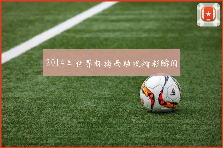 2014年世界杯梅西助攻精彩瞬间