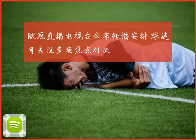 欧冠直播电视台公布转播安排 球迷可关注多场焦点对决