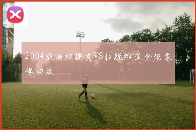 2004欧洲杯捷克VS拉脱维亚全场录像回放