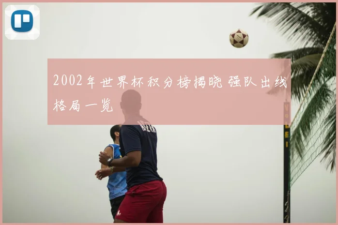 2002年世界杯积分榜揭晓 强队出线格局一览