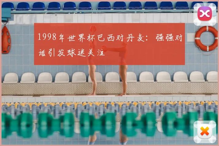 1998年世界杯巴西对丹麦:强强对话引发球迷关注