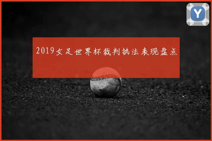 2019女足世界杯裁判执法表现盘点