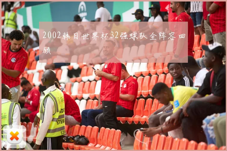 2002韩日世界杯32强球队全阵容回顾