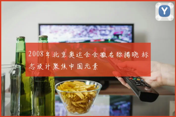 2008年北京奥运会会徽名称揭晓 标志设计聚焦中国元素