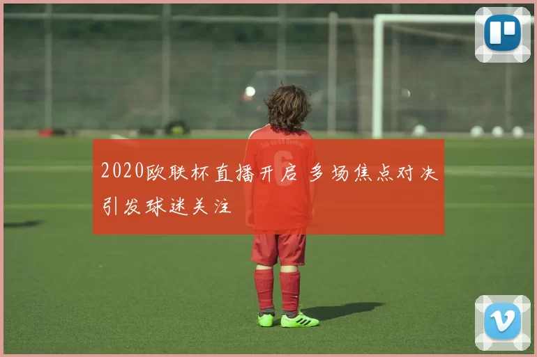 2020欧联杯直播开启 多场焦点对决引发球迷关注