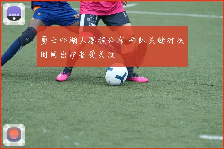 勇士vs湖人赛程公布 两队关键对决时间出炉备受关注