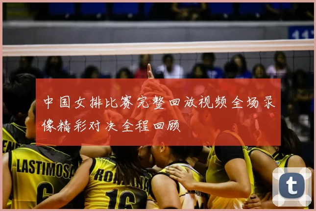 中国女排比赛完整回放视频全场录像精彩对决全程回顾