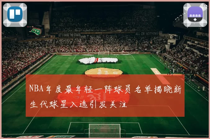 NBA年度最年轻一阵球员名单揭晓新生代球星入选引发关注