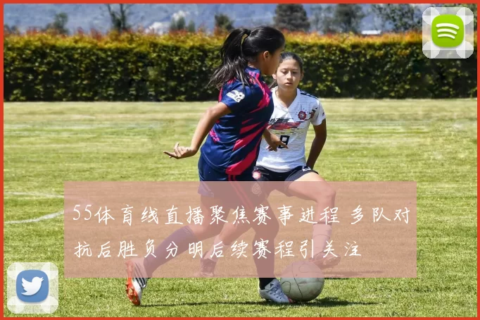 55体育线直播聚焦赛事进程 多队对抗后胜负分明后续赛程引关注