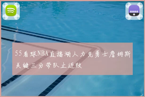 55看球NBA直播湖人力克勇士詹姆斯关键三分带队止连败