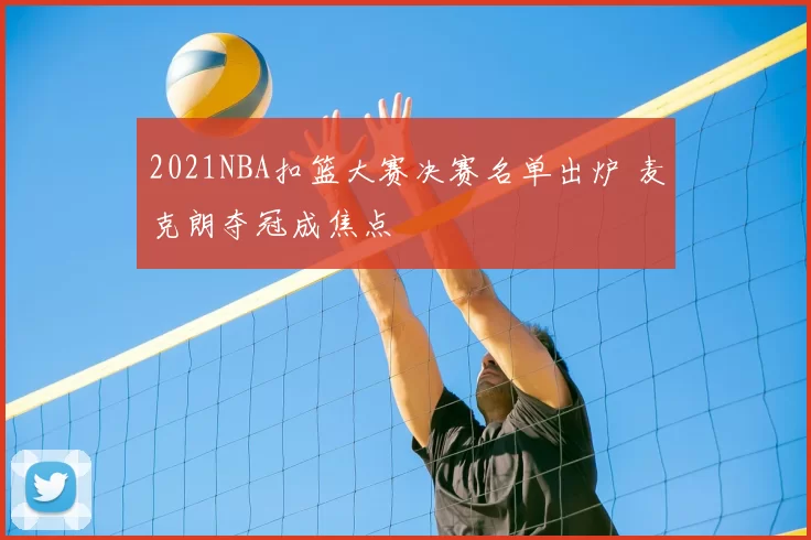 2021NBA扣篮大赛决赛名单出炉 麦克朗夺冠成焦点