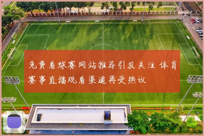 免费看球赛网站推荐引发关注 体育赛事直播观看渠道再受热议