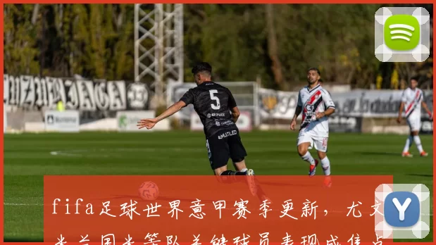 fifa足球世界意甲赛季更新,尤文米兰国米等队关键球员表现成焦点