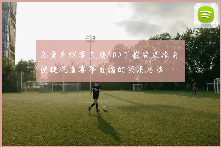 免费看球赛直播App下载安装指南 便捷观看赛事直播的实用方法