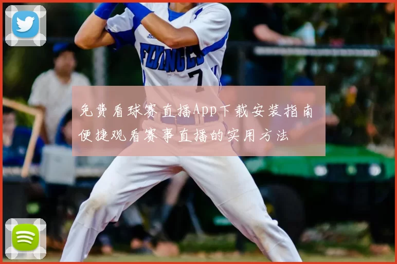 免费看球赛直播App下载安装指南 便捷观看赛事直播的实用方法