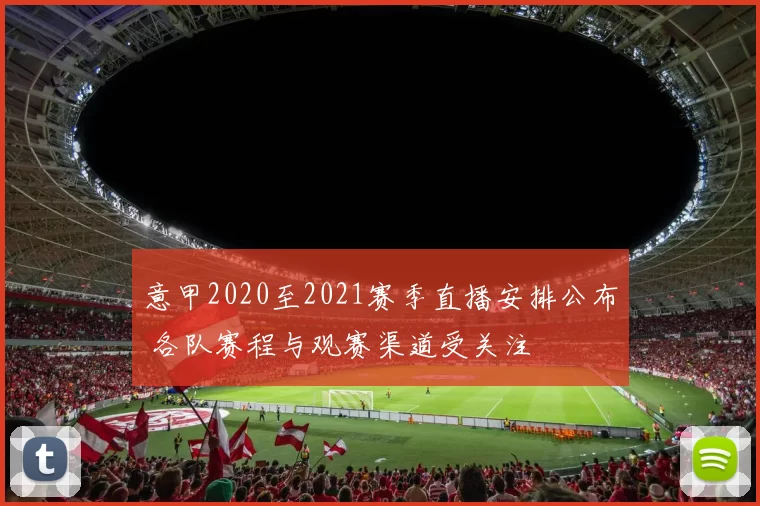 意甲2020至2021赛季直播安排公布 各队赛程与观赛渠道受关注