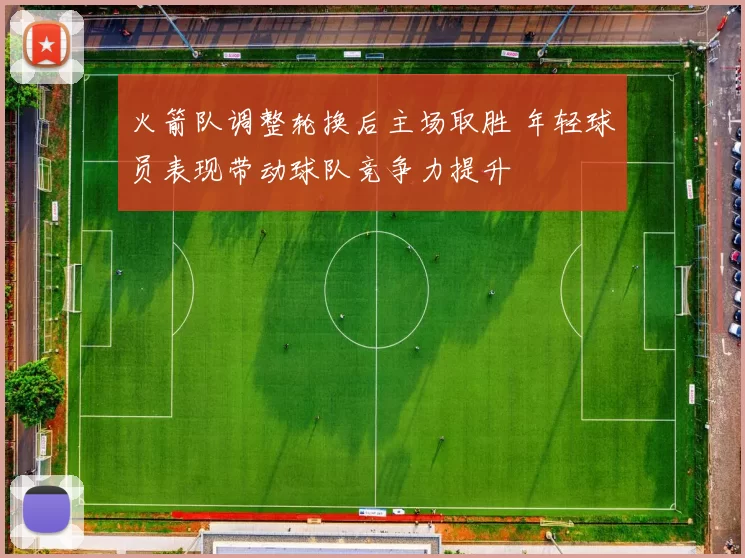火箭队调整轮换后主场取胜 年轻球员表现带动球队竞争力提升