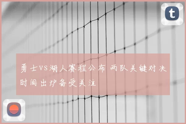 勇士vs湖人赛程公布 两队关键对决时间出炉备受关注