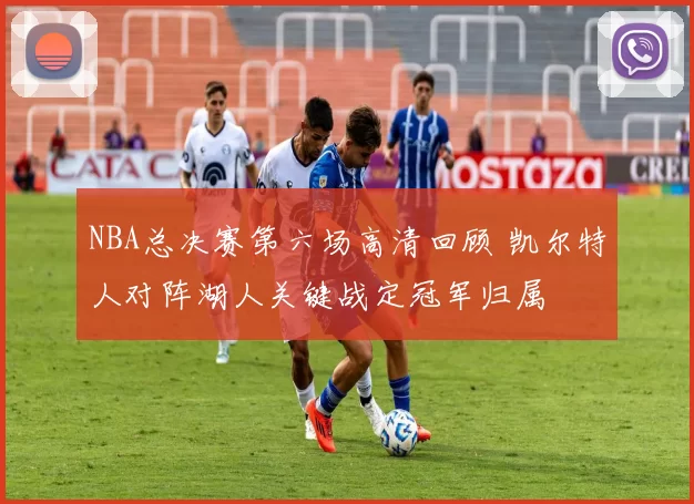 NBA总决赛第六场高清回顾 凯尔特人对阵湖人关键战定冠军归属