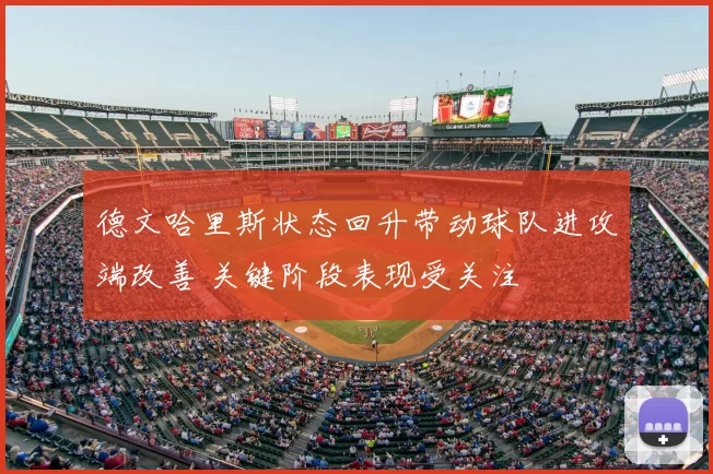 德文哈里斯状态回升带动球队进攻端改善 关键阶段表现受关注