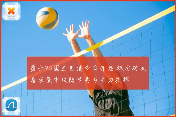 勇士vs国王直播今日开启 双方对决看点集中攻防节奏与主力发挥