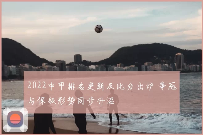 2022中甲排名更新及比分出炉 争冠与保级形势同步升温