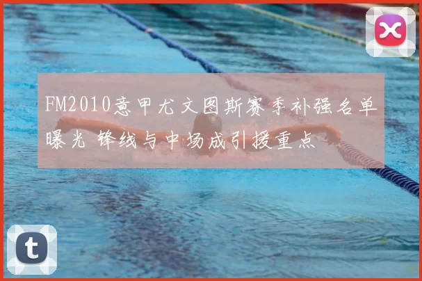 FM2010意甲尤文图斯赛季补强名单曝光 锋线与中场成引援重点