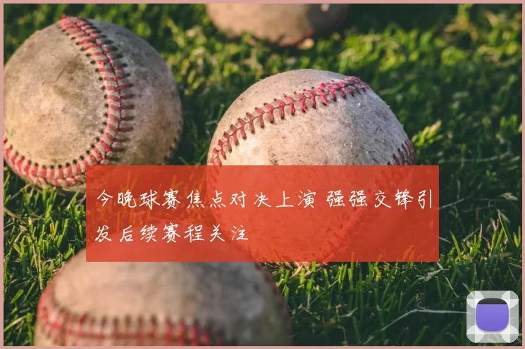 今晚球赛焦点对决上演 强强交锋引发后续赛程关注
