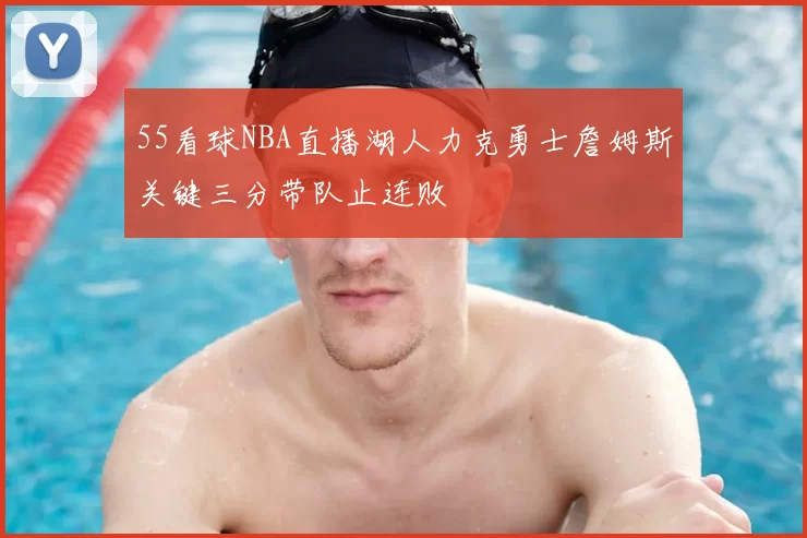55看球NBA直播湖人力克勇士詹姆斯关键三分带队止连败