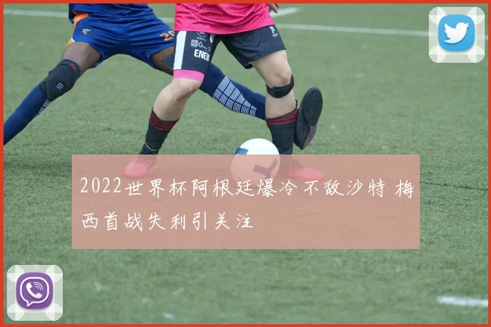 2022世界杯阿根廷爆冷不敌沙特 梅西首战失利引关注